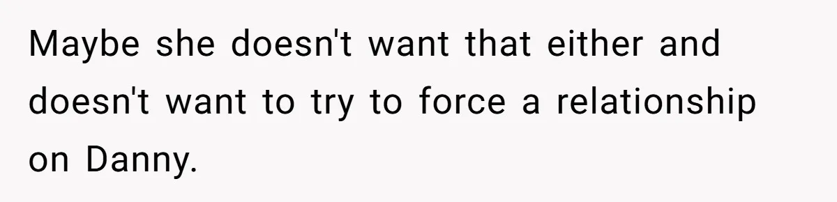 Maybe she doesn't want that either and doesn't want to try to force a relationship on Danny.