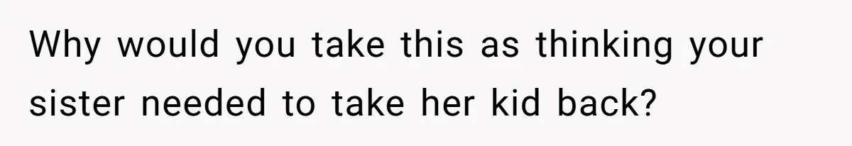 Why would you take this as thinking your sister needed to take her kid back?