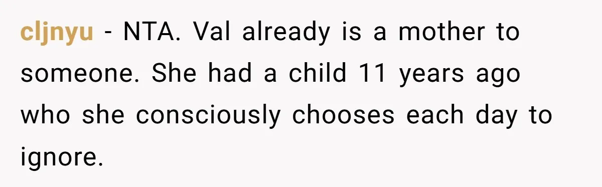 cljnyu − NTA. Val already is a mother to someone. She had a child 11 years ago who she consciously chooses each day to ignore.
