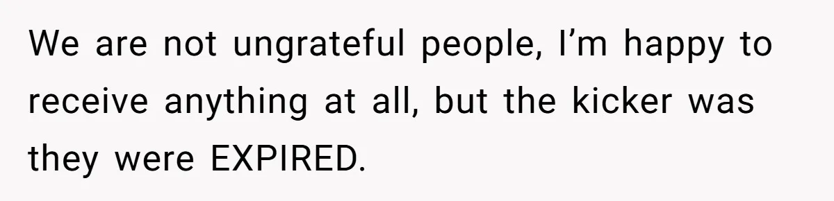 We are not ungrateful people, I’m happy to receive anything at all, but the kicker was they were EXPIRED.
