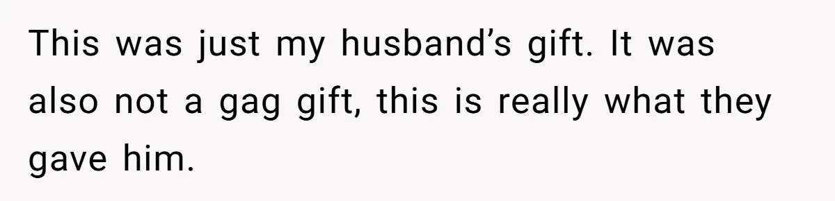 This was just my husband’s gift. It was also not a gag gift, this is really what they gave him.