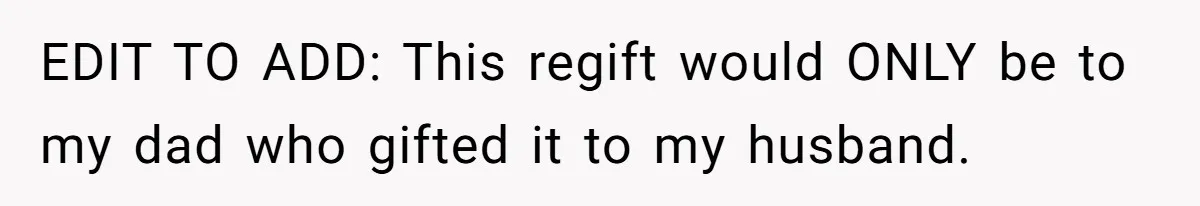 EDIT TO ADD: This regift would ONLY be to my dad who gifted it to my husband.