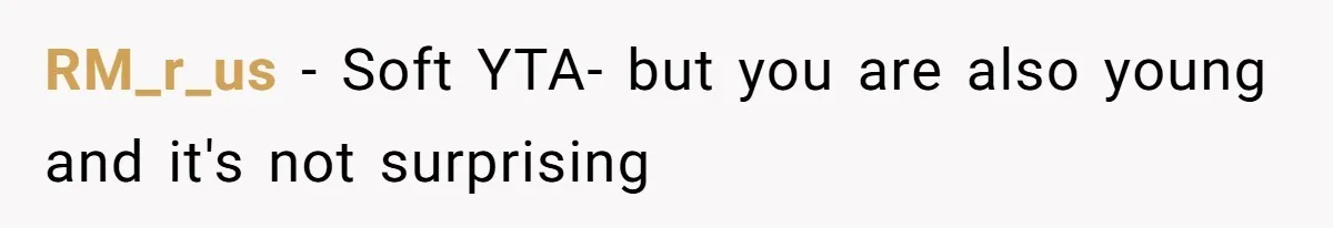 RM_r_us − Soft YTA- but you are also young and it's not surprising