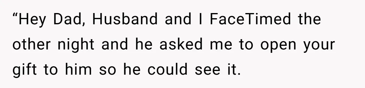 “Hey Dad, Husband and I FaceTimed the other night and he asked me to open your gift to him so he could see it.