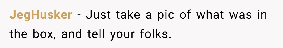 JegHusker − Just take a pic of what was in the box, and tell your folks.