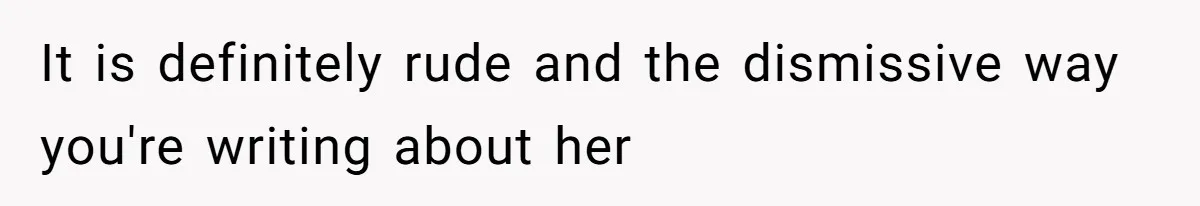 It is definitely rude and the dismissive way you're writing about her
