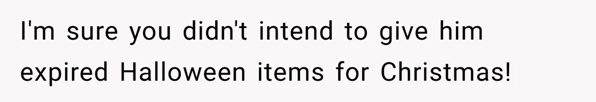 I'm sure you didn't intend to give him expired Halloween items for Christmas!