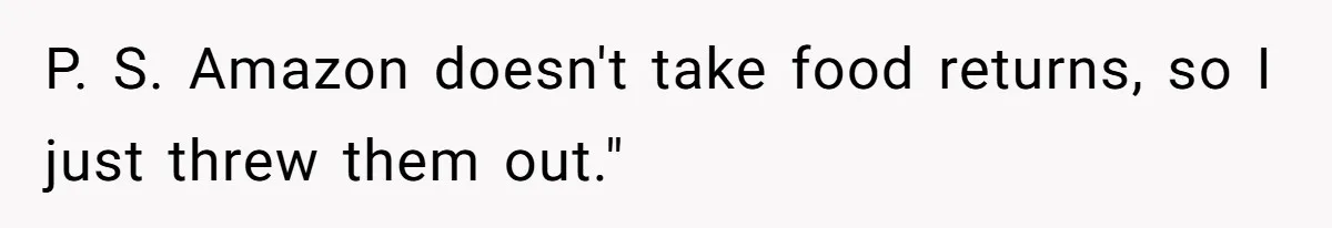 P. S. Amazon doesn't take food returns, so I just threw them out."