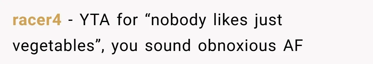 racer4 − YTA for “nobody likes just vegetables”, you sound obnoxious AF