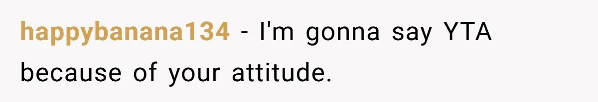 happybanana134 − I'm gonna say YTA because of your attitude.