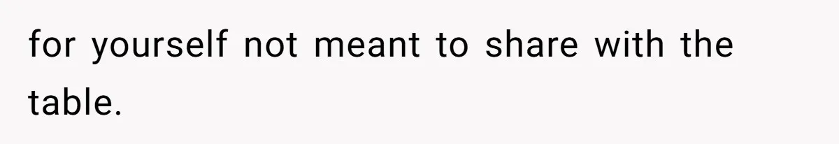 for yourself not meant to share with the table.