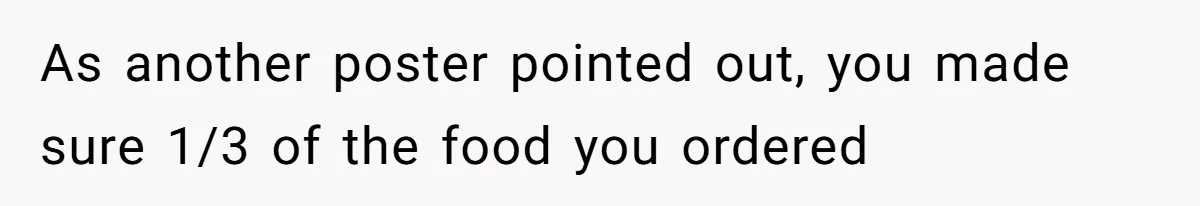 As another poster pointed out, you made sure 1/3 of the food you ordered