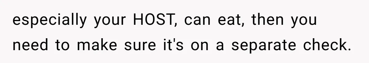 especially your HOST, can eat, then you need to make sure it's on a separate check.