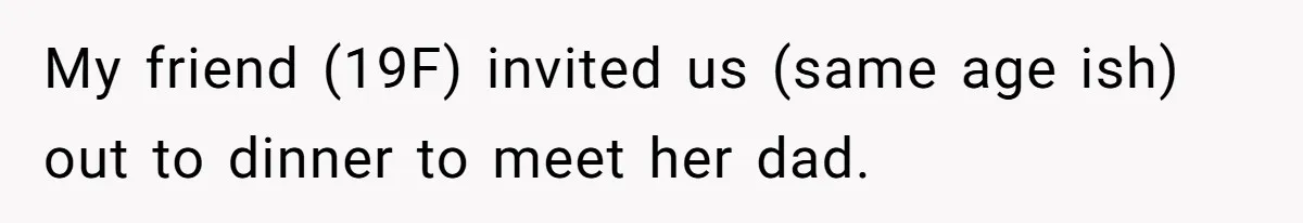 My friend (19F) invited us (same age ish) out to dinner to meet her dad.