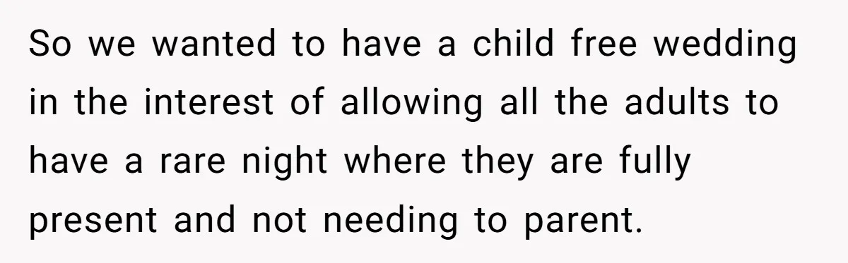 So we wanted to have a child free wedding in the interest of allowing all the adults to have a rare night where they are fully present and not needing...
