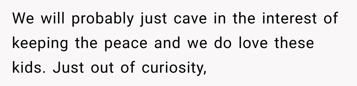 We will probably just cave in the interest of keeping the peace and we do love these kids. Just out of curiosity,
