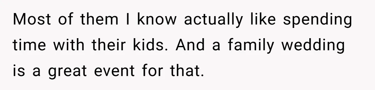 Most of them I know actually like spending time with their kids. And a family wedding is a great event for that.
