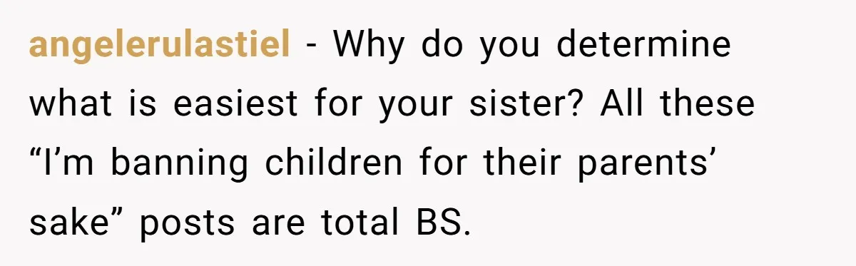 angelerulastiel − Why do you determine what is easiest for your sister? All these “I’m banning children for their parents’ sake” posts are total BS.