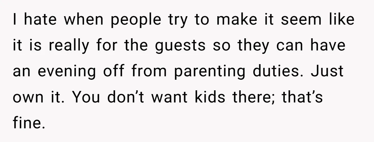 I hate when people try to make it seem like it is really for the guests so they can have an evening off from parenting duties. Just own it. You...