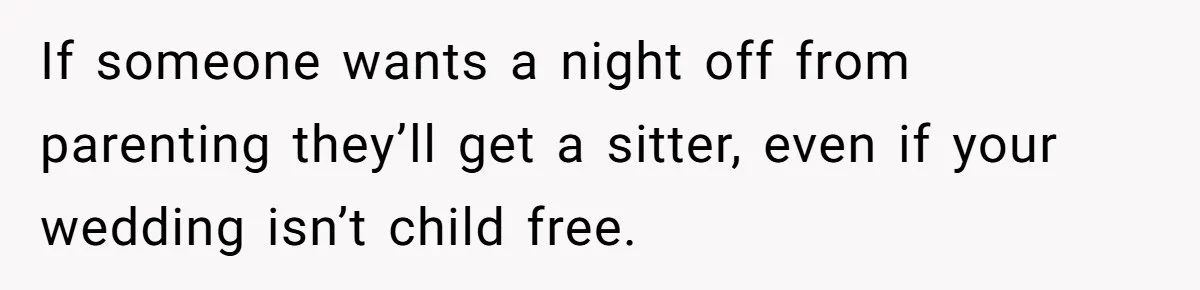 If someone wants a night off from parenting they’ll get a sitter, even if your wedding isn’t child free.