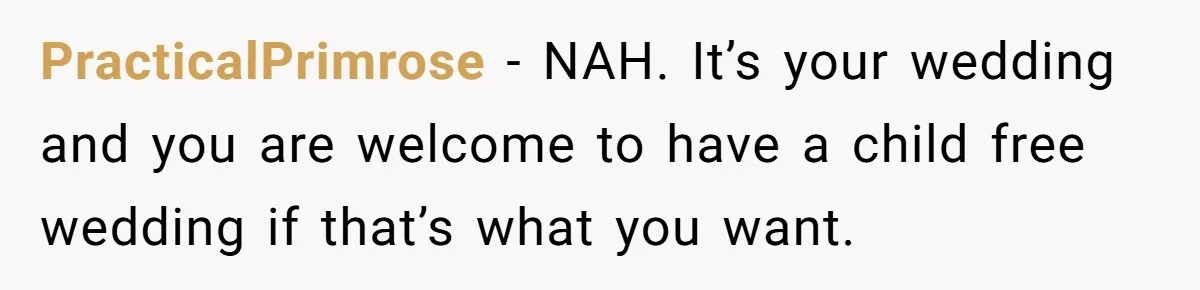PracticalPrimrose − NAH. It’s your wedding and you are welcome to have a child free wedding if that’s what you want.