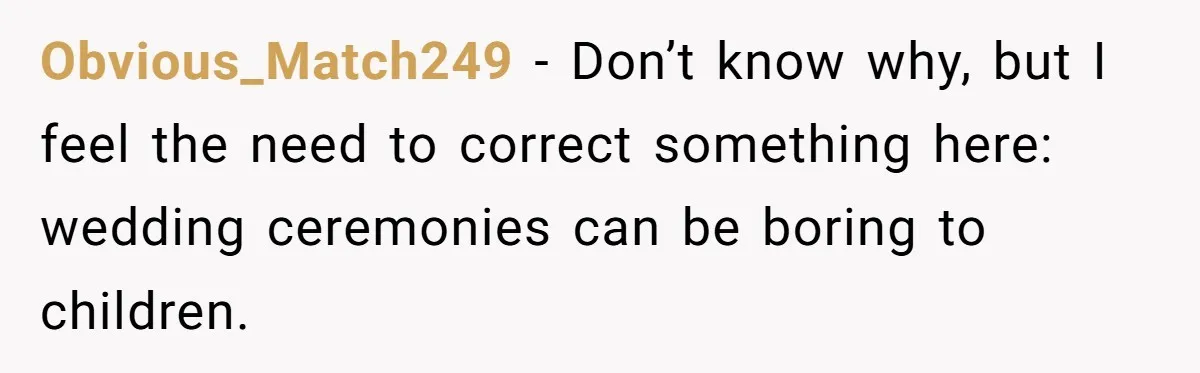 Obvious_Match249 − Don’t know why, but I feel the need to correct something here: wedding ceremonies can be boring to children.