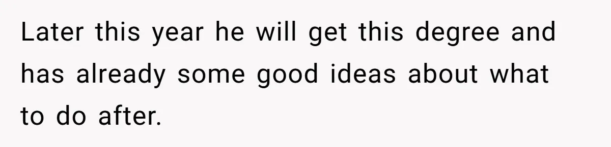Later this year he will get this degree and has already some good ideas about what to do after.