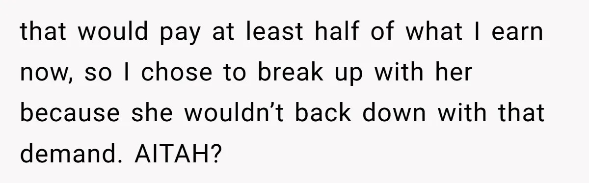 that would pay at least half of what I earn now, so I chose to break up with her because she wouldn’t back down with that demand. AITAH?