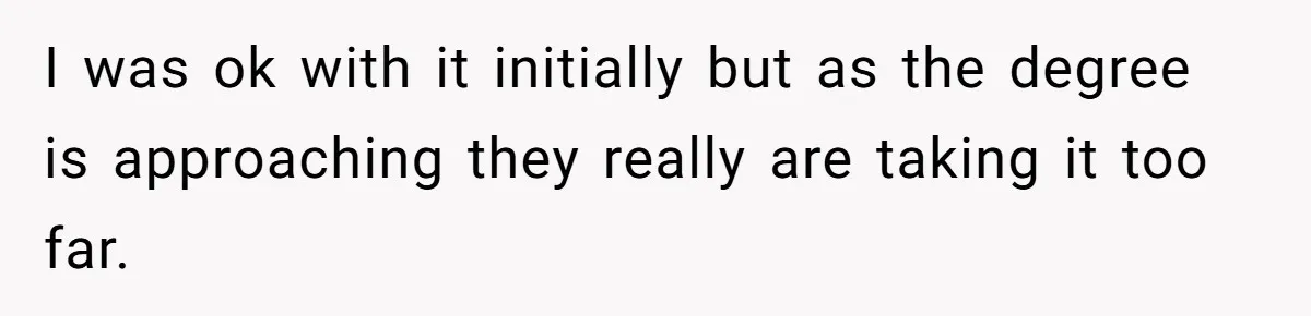 I was ok with it initially but as the degree is approaching they really are taking it too far.