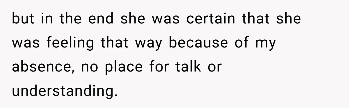 but in the end she was certain that she was feeling that way because of my absence, no place for talk or understanding.