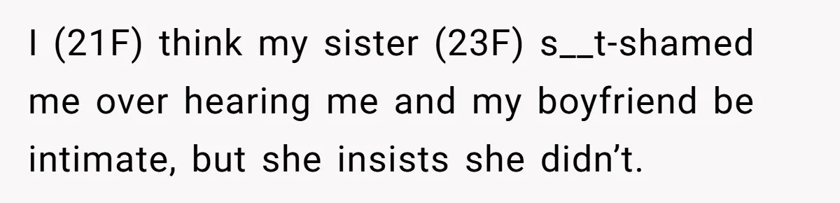 I (21F) think my sister (23F) s__t-shamed me over hearing me and my boyfriend be intimate, but she insists she didn’t.