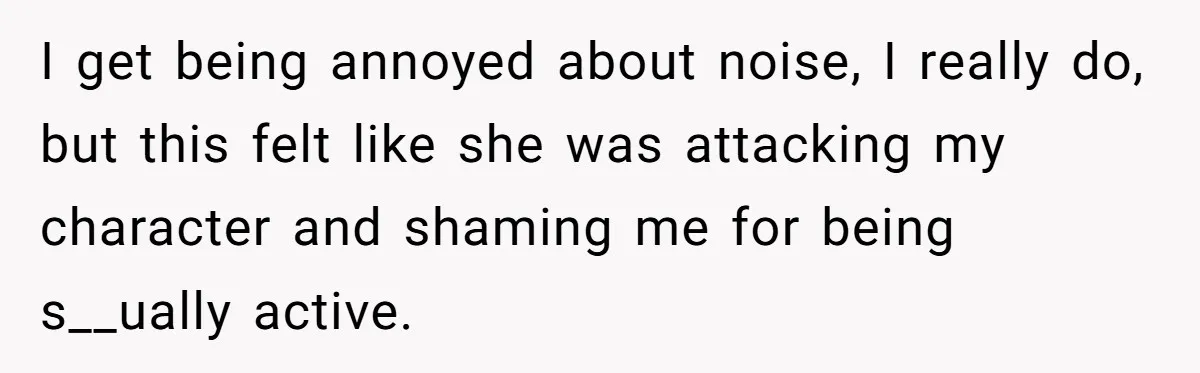 I get being annoyed about noise, I really do, but this felt like she was attacking my character and shaming me for being s__ually active.