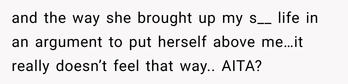 and the way she brought up my s__ life in an argument to put herself above me…it really doesn’t feel that way.. AITA?