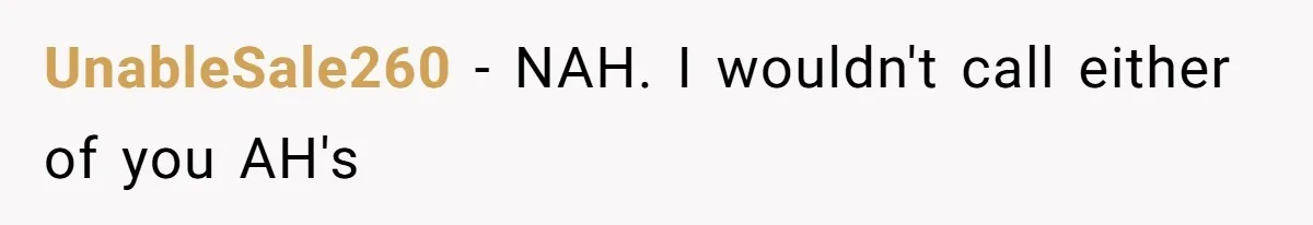 UnableSale260 − NAH. I wouldn't call either of you AH's