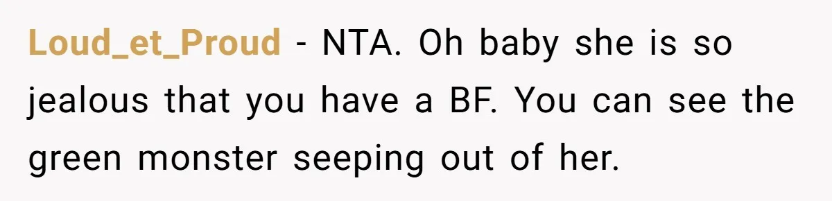 Loud_et_Proud − NTA. Oh baby she is so jealous that you have a BF. You can see the green monster seeping out of her.