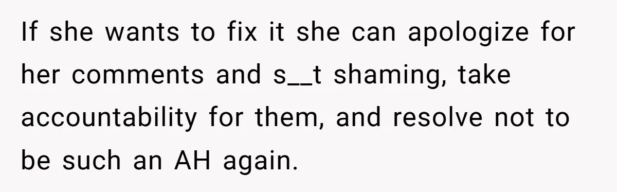 If she wants to fix it she can apologize for her comments and s__t shaming, take accountability for them, and resolve not to be such an AH again.