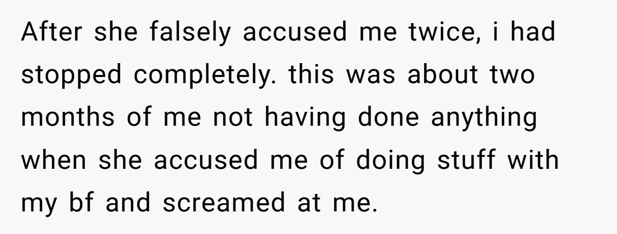 After she falsely accused me twice, i had stopped completely. this was about two months of me not having done anything when she accused me of doing stuff with my...
