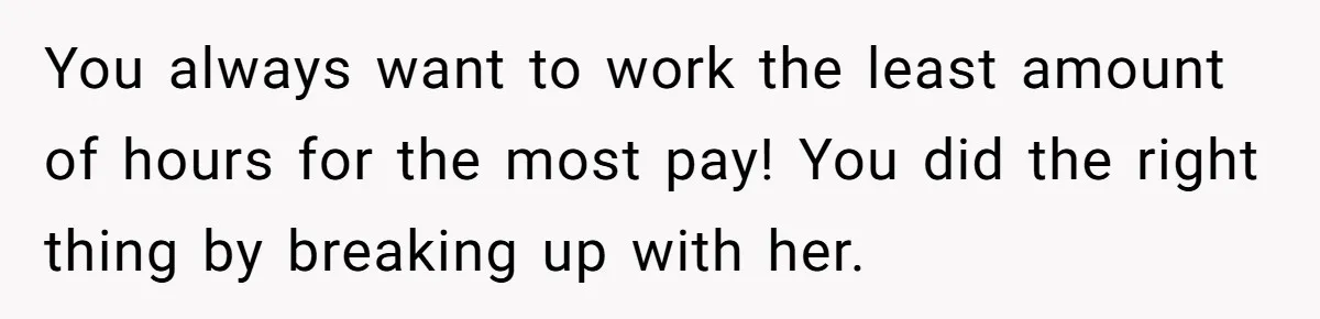 You always want to work the least amount of hours for the most pay! You did the right thing by breaking up with her.