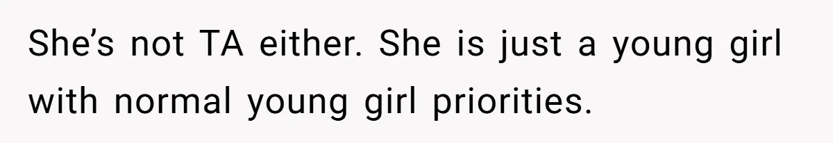 She’s not TA either. She is just a young girl with normal young girl priorities.