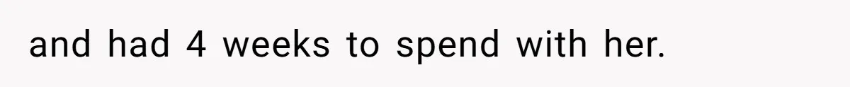 and had 4 weeks to spend with her.