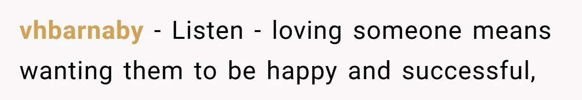vhbarnaby − Listen - loving someone means wanting them to be happy and successful,