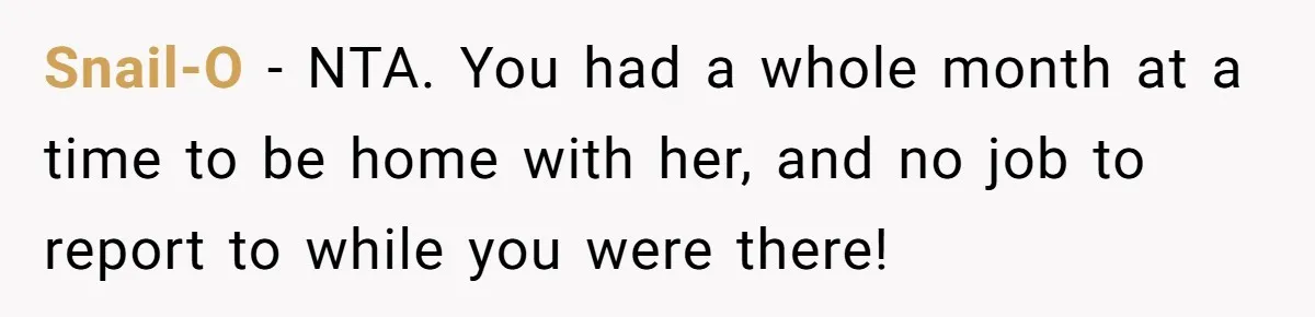 Snail-O − NTA. You had a whole month at a time to be home with her, and no job to report to while you were there!