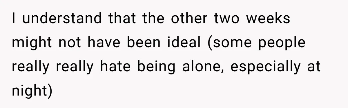 I understand that the other two weeks might not have been ideal (some people really really hate being alone, especially at night)