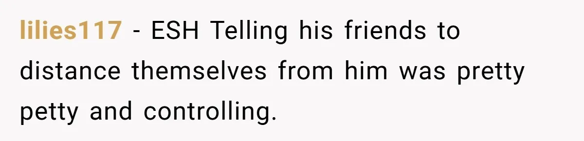 lilies117 − ESH Telling his friends to distance themselves from him was pretty petty and controlling.