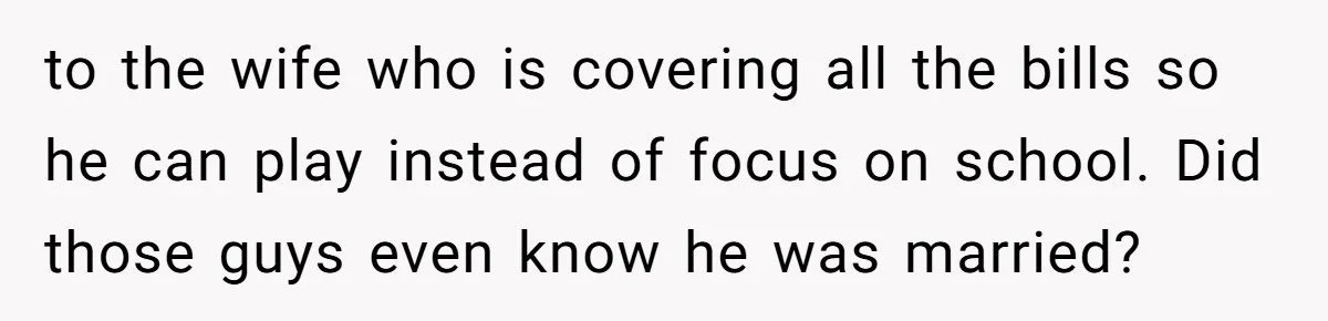 to the wife who is covering all the bills so he can play instead of focus on school. Did those guys even know he was married?