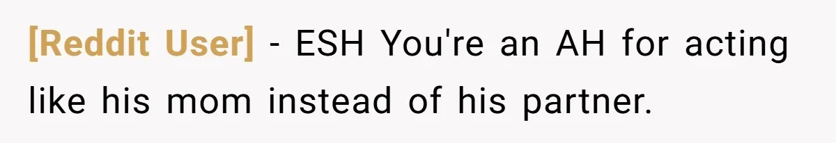 [Reddit User] − ESH You're an AH for acting like his mom instead of his partner.