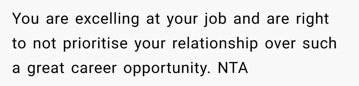 You are excelling at your job and are right to not prioritise your relationship over such a great career opportunity. NTA