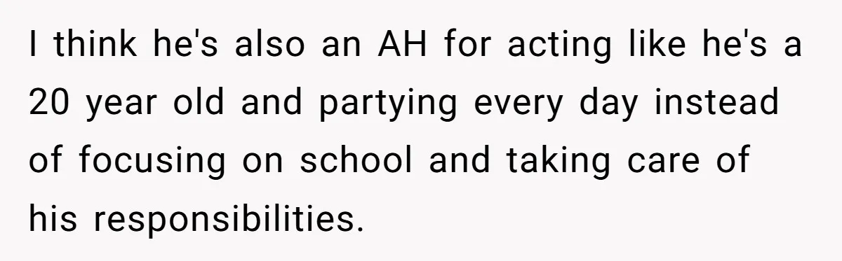 I think he's also an AH for acting like he's a 20 year old and partying every day instead of focusing on school and taking care of his responsibilities.