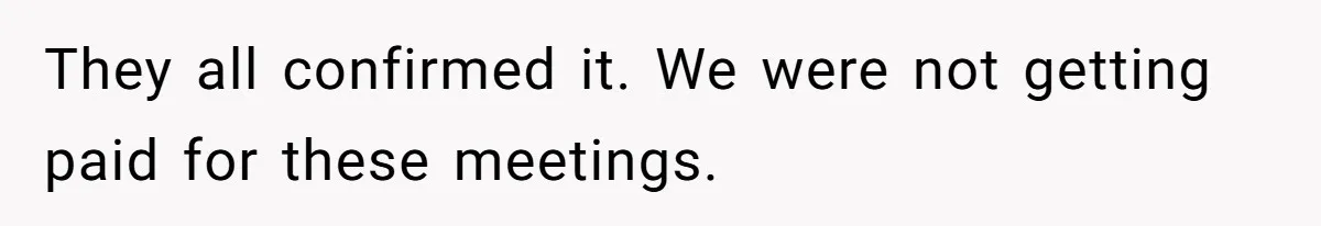 They all confirmed it. We were not getting paid for these meetings.