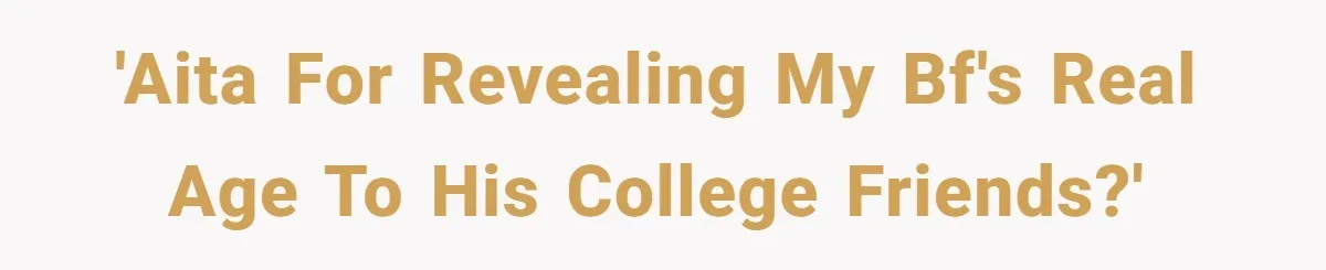 'AITA for revealing my bf's real age to his college friends?'